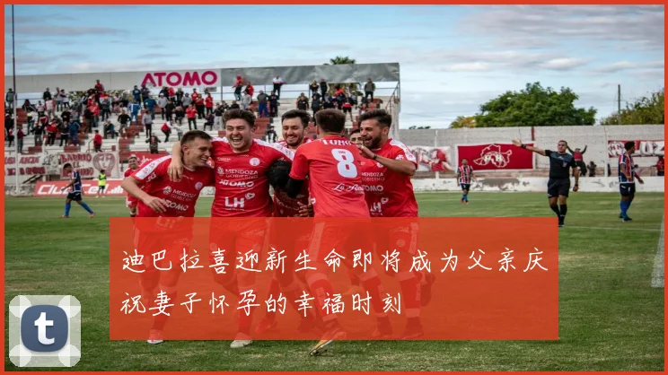 迪巴拉喜迎新生命即将成为父亲庆祝妻子怀孕的幸福时刻