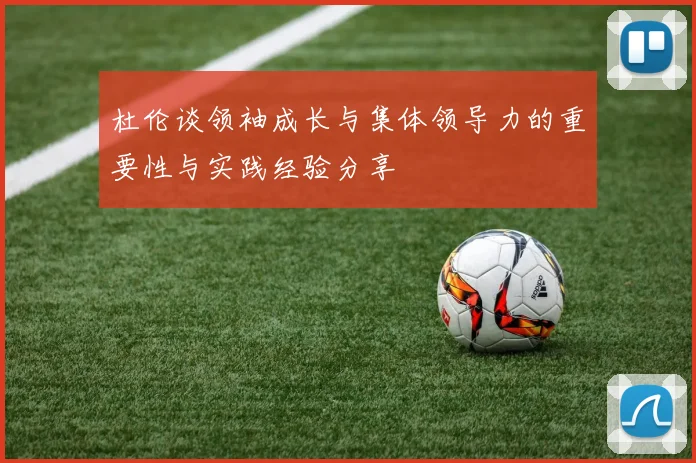杜伦谈领袖成长与集体领导力的重要性与实践经验分享