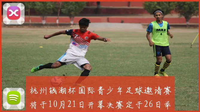 杭州钱潮杯国际青少年足球邀请赛将于10月21日开幕决赛定于26日举行